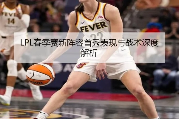LPL春季赛新阵容首秀表现与战术深度解析